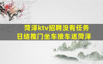 菏泽ktv招聘没有任务日结推门坐车接车送菏泽